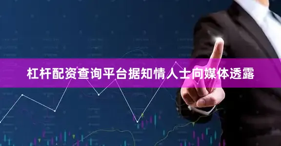 杠杆配资查询平台据知情人士向媒体透露