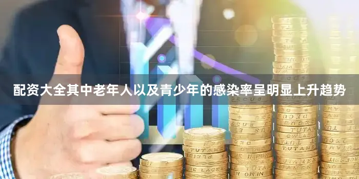 配资大全其中老年人以及青少年的感染率呈明显上升趋势