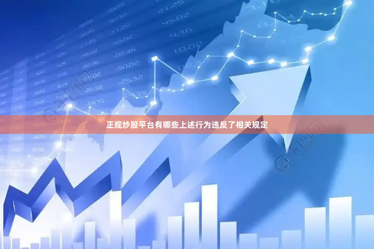 正规炒股平台有哪些上述行为违反了相关规定