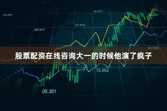 股票配资在线咨询大一的时候他演了疯子