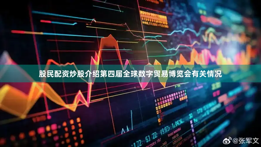 股民配资炒股介绍第四届全球数字贸易博览会有关情况
