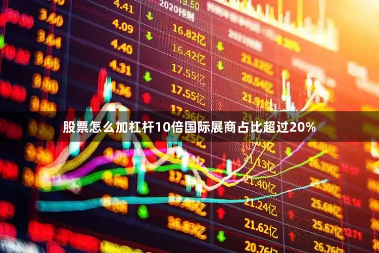 股票怎么加杠杆10倍国际展商占比超过20%